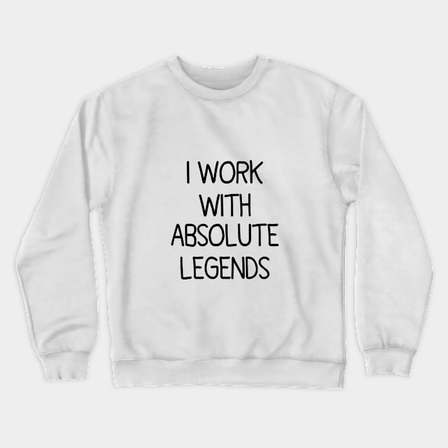 I Work With Absolute Legends Crewneck Sweatshirt by Artistry Cayawz